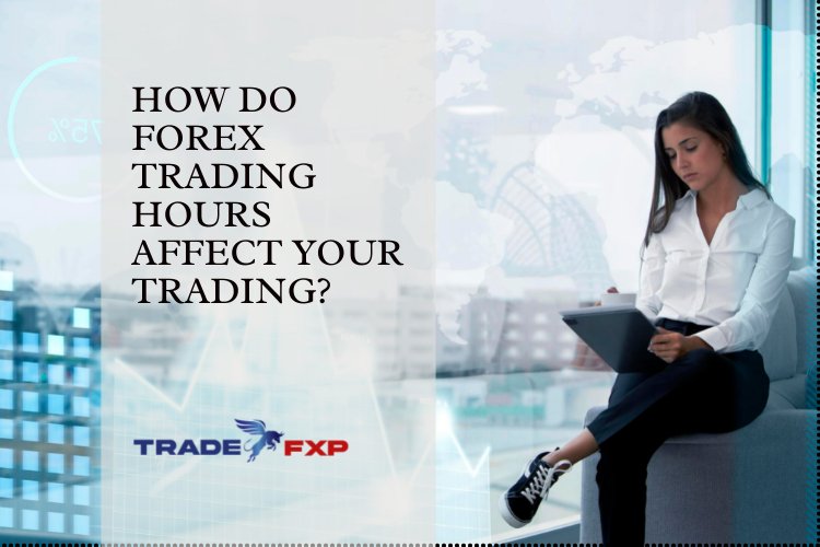 How do Forex trading hours affect your trading?