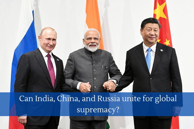 Can India, China, and Russia unite for global supremacy?