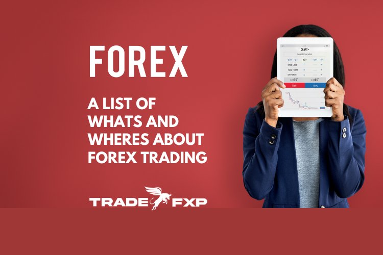 A list of WHATs and WHEREs about Forex Trading