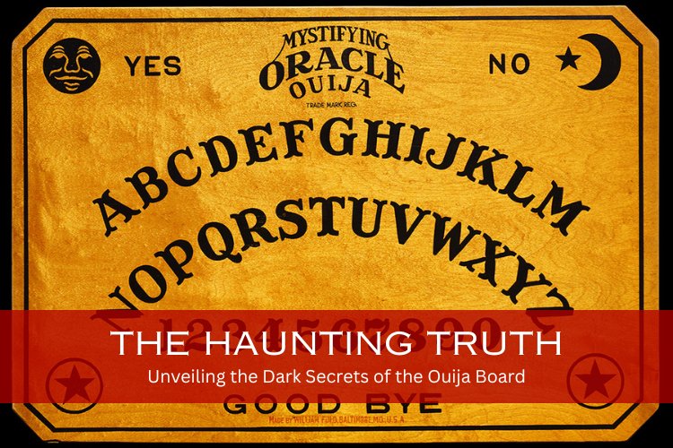 The Haunting Truth: Unveiling the Dark Secrets of the Ouija Board
