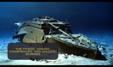 The Titanic: Sinking, Conspiracies, and Unlucky Mummies