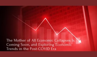 The Mother of All Economic Collapses Is Coming Soon, and Exploring Economic Trends in the Post-COVID Era