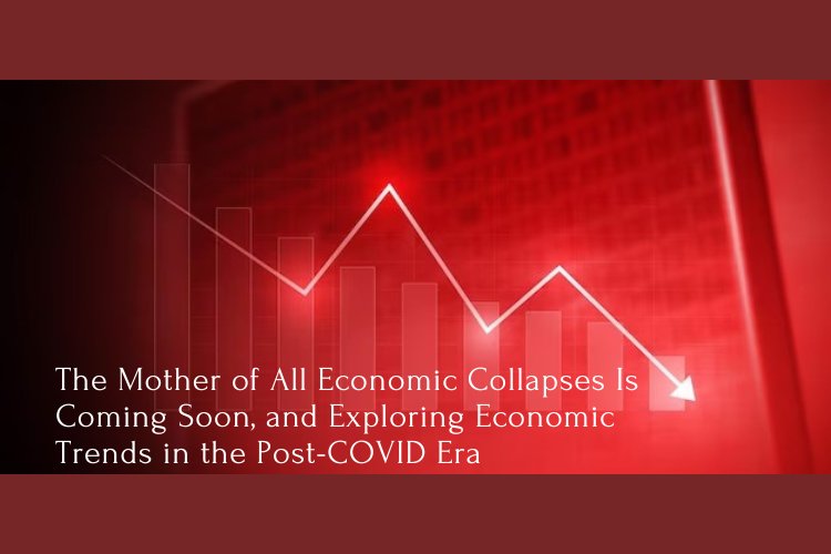 The Mother of All Economic Collapses Is Coming Soon, and Exploring Economic Trends in the Post-COVID Era