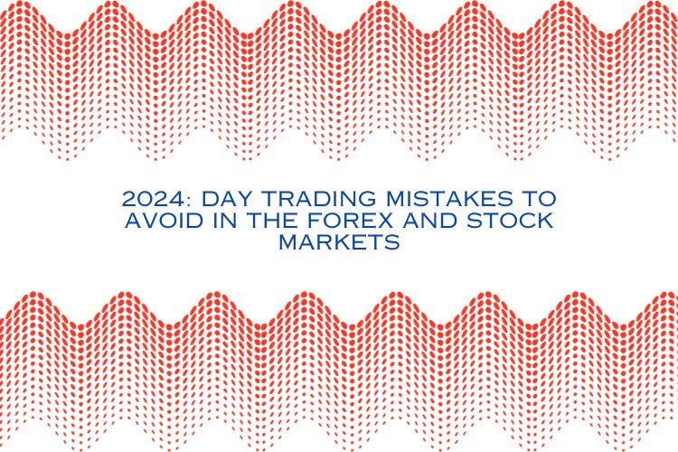 2024: Day Trading Mistakes to Avoid in the Forex and Stock Markets